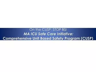 On the CUSP: STOP BSI MA ICU Safe Care Initiative: Comprehensive Unit Based Safety Program (CUSP)