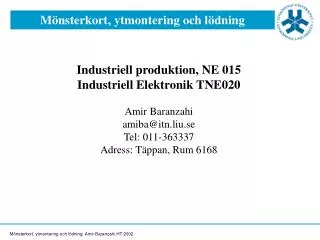 Industriell produktion, NE 015 Industriell Elektronik TNE020 Amir Baranzahi amiba@itn.liu.se Tel: 011-363337 Adress: Täp