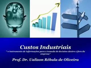 Custos Industriais “ o instrumento de informações para a tomada de decisões dentro e fora da empresa” Prof. Dr. Ualison