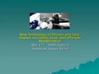 New Technology in Prisons and Jails: Impact on Safety, Cost, and Offender Rehabilitation Nov.17 th 2009 Lecture Profes