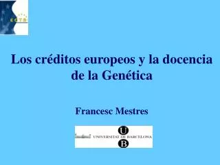 Los créditos europeos y la docencia de la Genética Francesc Mestres