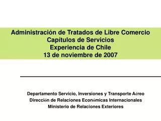 Administración de Tratados de Libre Comercio Capítulos de Servicios Experiencia de Chile 13 de noviembre de 2007