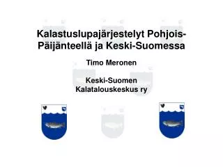 Kalastuslupajärjestelyt Pohjois-Päijänteellä ja Keski-Suomessa Timo Meronen Keski-Suomen Kalatalouskeskus ry