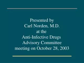 Presented by Carl Norden, M.D. at the Anti-Infective Drugs Advisory Committee meeting on October 28, 2003