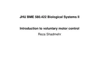 JHU BME 580.422 Biological Systems II Introduction to voluntary motor control Reza Shadmehr