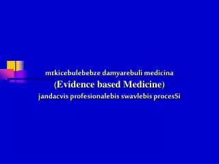 mtkicebulebebze damyarebuli medicina ( Evidence based Medicine) jandacvis profesionalebis swavlebis procesSi