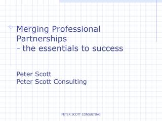 Merging Professional Partnerships the essentials to success Peter Scott Peter Scott Consulting