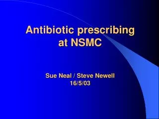 Antibiotic prescribing at NSMC Sue Neal / Steve Newell 16/5/03