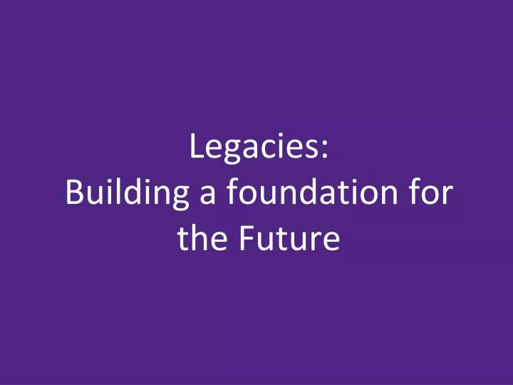 legacies building a foundation for the future