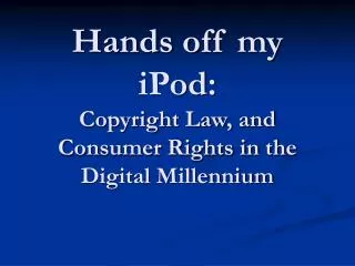 Hands off my iPod: Copyright Law, and Consumer Rights in the Digital Millennium