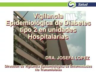 Vigilancia Epidemiológica de Diabetes tipo 2 en unidades Hospitalarias 				DRA. JOSEFA LOPEZ