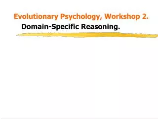 Evolutionary Psychology, Workshop 2. Domain-Specific Reasoning.