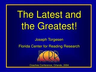 The Latest and the Greatest! Joseph Torgesen Florida Center for Reading Research Coaches Conference, Orlando, 2004