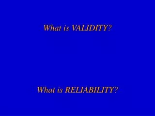 What is VALIDITY? What is RELIABILITY?