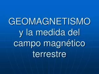 GEOMAGNETISMO y la medida del campo magnético terrestre