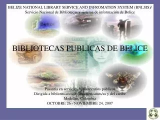 BELIZE NATIONAL LIBRARY SERVICE AND INFROMATION SYSTEM (BNLSIS)/ Servicio Nacional de Bibliotecas y sistema de informaci