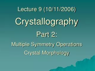 Lecture 9 (10/11/2006) Crystallography Part 2: Multiple Symmetry Operations Crystal Morphology