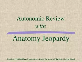 Anatomy Jeopardy Tom Gest, PhD Division of Anatomical Sciences University of Michigan Medical School