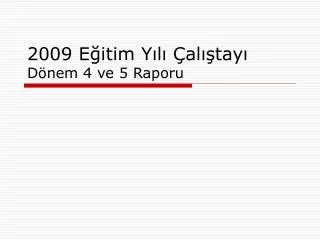 2009 Eğitim Yılı Çalıştayı Dönem 4 ve 5 Raporu