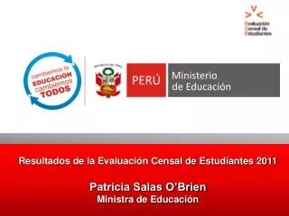 Resultados de la Evaluación Censal de Estudiantes 2011 Patricia Salas O’Brien Ministra de Educación