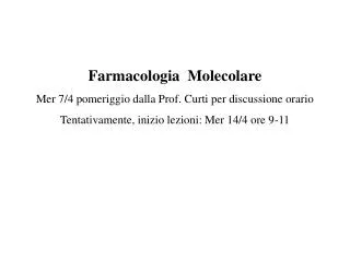 Farmacologia Molecolare Mer 7/4 pomeriggio dalla Prof. Curti per discussione orario Tentativamente, inizio lezioni: Mer