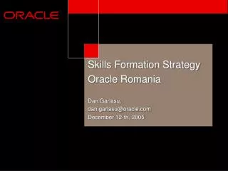 Skills Formation Strategy Oracle Romania Dan Garlasu, dan.garlasu@oracle.com December 12-th, 2005