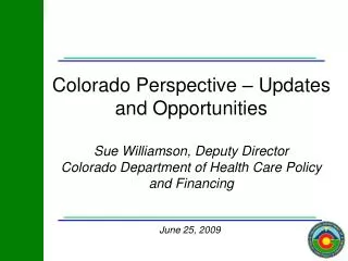 Colorado Perspective – Updates and Opportunities Sue Williamson, Deputy Director Colorado Department of Health Care Poli