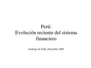 Perú: Evolución reciente del sistema financiero Santiago de Chile ,Diciembre 2002