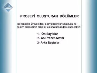 PROJEYİ OLUŞTURAN BÖLÜMLER Bahçeşehir Üniversitesi Sosyal Bilimler Enstitüsü’ne teslim edeceğiniz projeler üç ana bölü