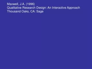 Maxwell, J.A. (1996) Qualitative Research Design: An Interactive Approach Thousand Oaks, CA: Sage