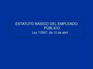 ESTATUTO BÁSICO DEL EMPLEADO PÚBLICO Ley 7/2007, de 12 de abril