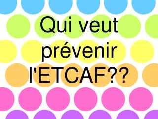 qui veut pr venir l etcaf