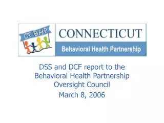 DSS and DCF report to the Behavioral Health Partnership Oversight Council March 8, 2006