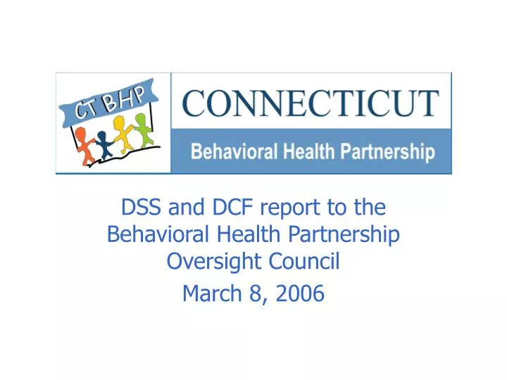 dss and dcf report to the behavioral health partnership oversight council march 8 2006