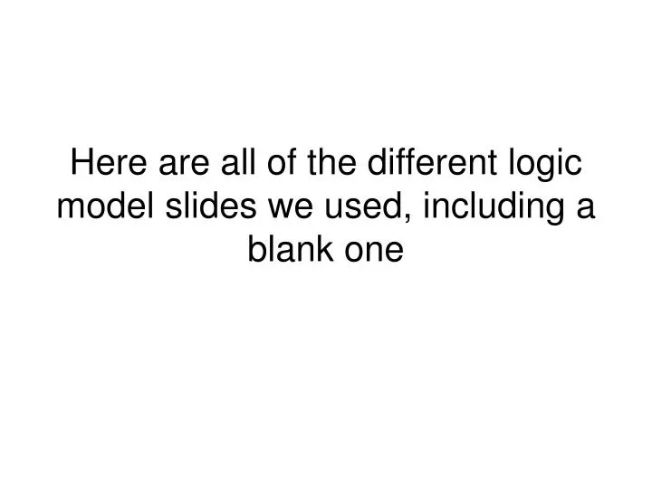 here are all of the different logic model slides we used including a blank one