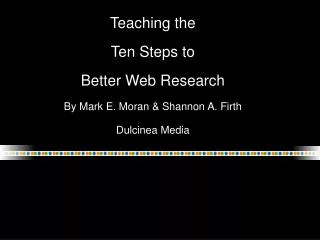 Teaching the Ten Steps to Better Web Research By Mark E. Moran &amp; Shannon A. Firth Dulcinea Media