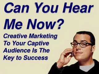 Can You Hear Me Now? Creative Marketing To Your Captive Audience Is The Key to Success