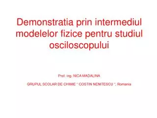 Demonstratia prin intermediul modelelor fizice pentru studiul osciloscopului Prof. ing. NICA MADALINA GRUPUL SCOLAR DE C