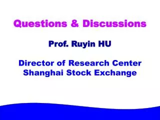 Questions &amp; Discussions Prof. Ruyin HU Director of Research Center Shanghai Stock Exchange