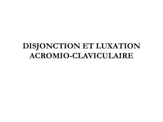 DISJONCTION ET LUXATION ACROMIO-CLAVICULAIRE