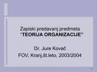 Zapiski predavanj predmeta “ TEORIJA ORGANIZACIJE” Dr. Jure Kovač FOV, Kranj,št.leto, 2003/2004