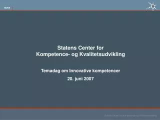 Statens Center for Kompetence- og Kvalitetsudvikling Temadag om Innovative kompetencer 20. juni 2007