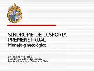 SINDROME DE DISFORIA PREMENSTRUAL M anejo ginecológico. Dra. Paulina Villaseca D. Departamento de Endocrinología Pontifi