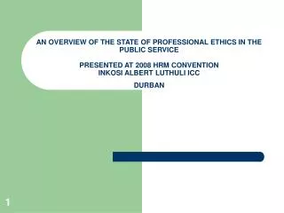 AN OVERVIEW OF THE STATE OF PROFESSIONAL ETHICS IN THE PUBLIC SERVICE PRESENTED AT 2008 HRM CONVENTION INKOSI ALBERT LUT