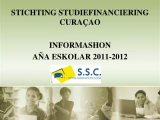 STICHTING STUDIEFINANCIERING CURA Ç AO INFORMASHON AÑA ESKOLAR 2011-2012