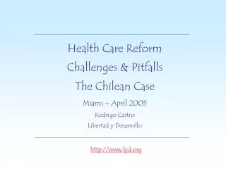 Health Care Reform Challenges &amp; Pitfalls The Chilean Case Miami – April 2005 Rodrigo Castro Libertad y Desarrollo