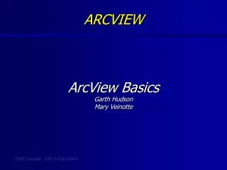 ArcView Basics Garth Hudson Mary Veinotte