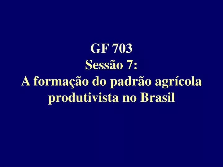 gf 703 sess o 7 a forma o do padr o agr cola produtivista no brasil