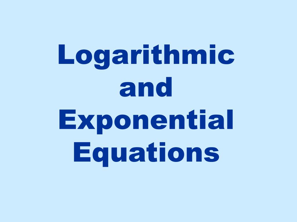 PPT - Logarithmic and Exponential Equations PowerPoint Presentation ...