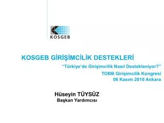 KOSGEB GİRİŞİMCİLİK DESTEKLERİ “Türkiye’de Girişimcilik Nasıl Destekleniyor?” TOBB Girişimcilik Kongresi 06 Kasım 2010